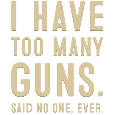 i have too many guns said no one ever