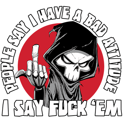 people say i have a bad attitude i say fuck em